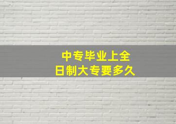 中专毕业上全日制大专要多久