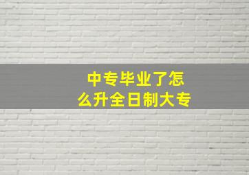 中专毕业了怎么升全日制大专