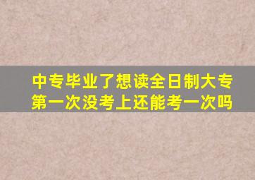 中专毕业了想读全日制大专第一次没考上还能考一次吗