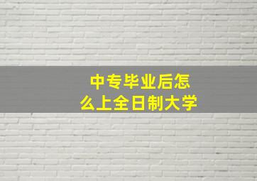 中专毕业后怎么上全日制大学