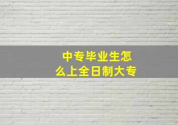 中专毕业生怎么上全日制大专