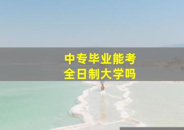 中专毕业能考全日制大学吗