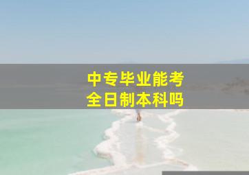 中专毕业能考全日制本科吗