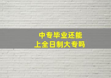 中专毕业还能上全日制大专吗