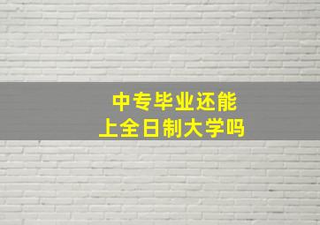 中专毕业还能上全日制大学吗