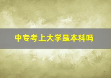 中专考上大学是本科吗