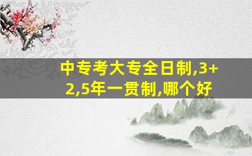 中专考大专全日制,3+2,5年一贯制,哪个好