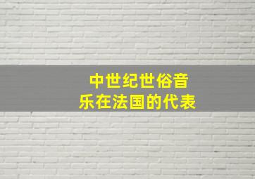 中世纪世俗音乐在法国的代表