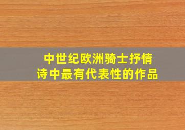 中世纪欧洲骑士抒情诗中最有代表性的作品