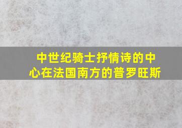 中世纪骑士抒情诗的中心在法国南方的普罗旺斯