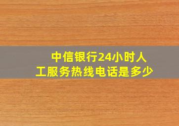 中信银行24小时人工服务热线电话是多少