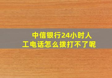 中信银行24小时人工电话怎么拨打不了呢