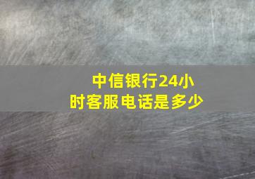 中信银行24小时客服电话是多少