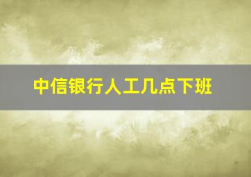 中信银行人工几点下班