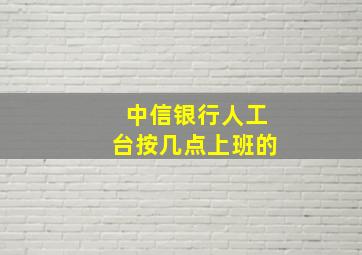 中信银行人工台按几点上班的