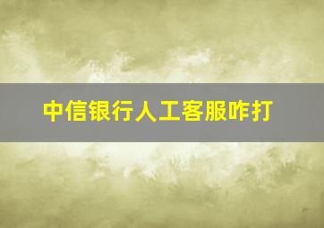 中信银行人工客服咋打