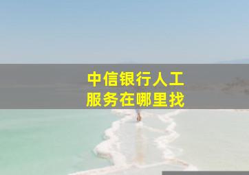 中信银行人工服务在哪里找