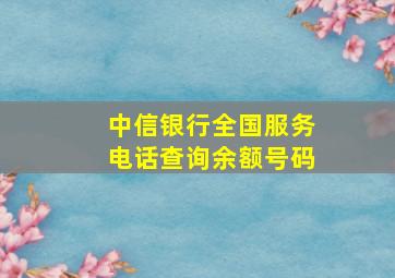 中信银行全国服务电话查询余额号码