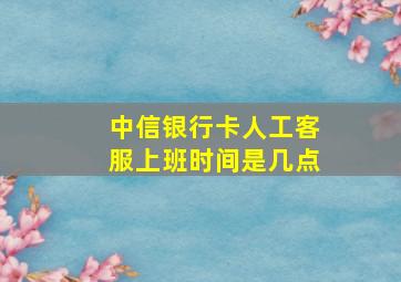 中信银行卡人工客服上班时间是几点