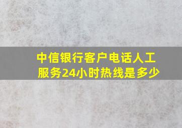 中信银行客户电话人工服务24小时热线是多少