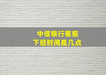 中信银行客服下班时间是几点