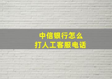 中信银行怎么打人工客服电话