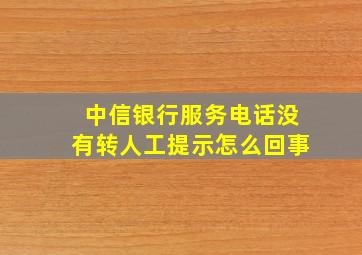 中信银行服务电话没有转人工提示怎么回事