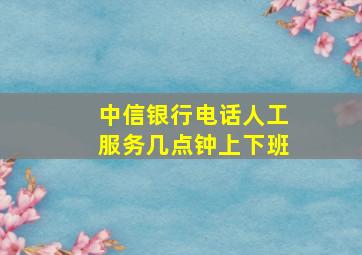 中信银行电话人工服务几点钟上下班