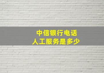 中信银行电话人工服务是多少