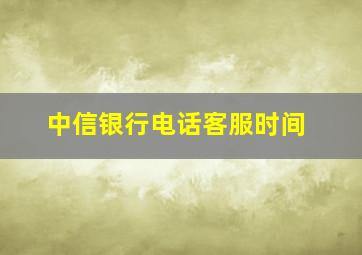 中信银行电话客服时间