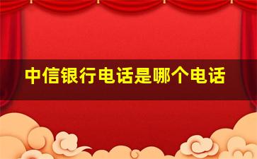 中信银行电话是哪个电话