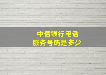 中信银行电话服务号码是多少