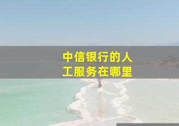 中信银行的人工服务在哪里