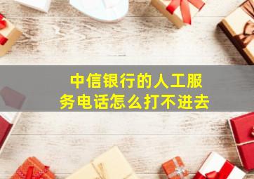 中信银行的人工服务电话怎么打不进去