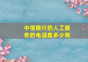 中信银行的人工服务的电话是多少啊