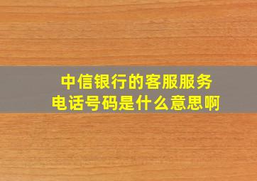 中信银行的客服服务电话号码是什么意思啊