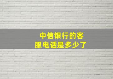 中信银行的客服电话是多少了