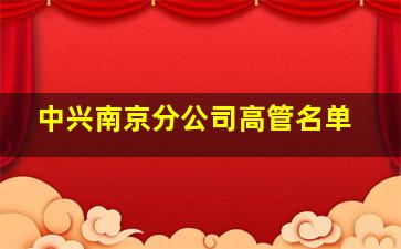 中兴南京分公司高管名单