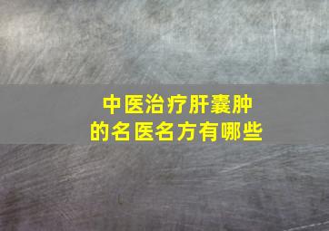 中医治疗肝囊肿的名医名方有哪些