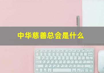 中华慈善总会是什么