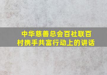 中华慈善总会百社联百村携手共富行动上的讲话