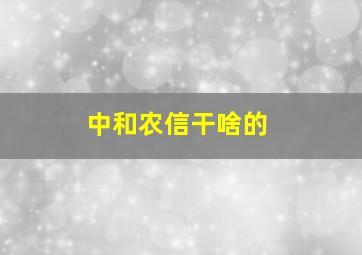 中和农信干啥的