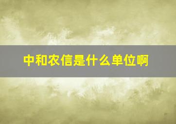 中和农信是什么单位啊