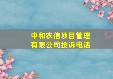 中和农信项目管理有限公司投诉电话