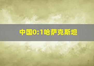 中国0:1哈萨克斯坦