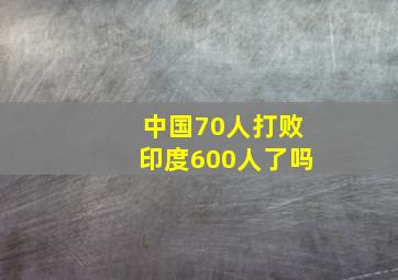 中国70人打败印度600人了吗