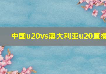 中国u20vs澳大利亚u20直播