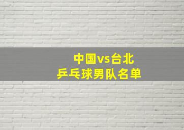 中国vs台北乒乓球男队名单