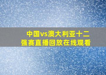 中国vs澳大利亚十二强赛直播回放在线观看