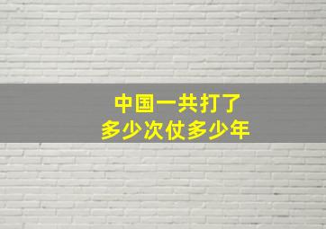 中国一共打了多少次仗多少年